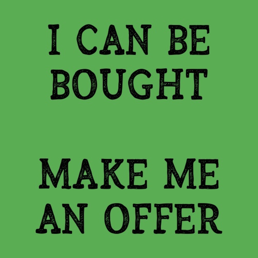 I can be bought, make an offer!